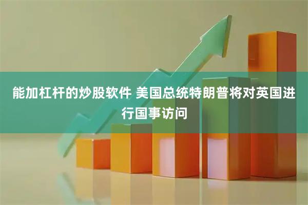 能加杠杆的炒股软件 美国总统特朗普将对英国进行国事访问
