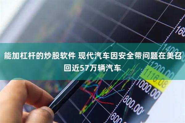 能加杠杆的炒股软件 现代汽车因安全带问题在美召回近57万辆汽车