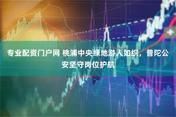 专业配资门户网 桃浦中央绿地游人如织，普陀公安坚守岗位护航