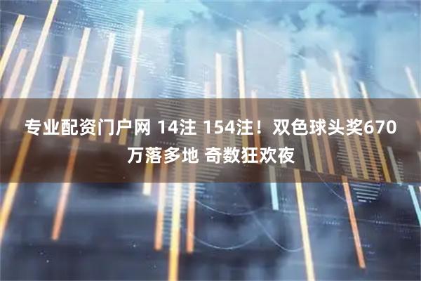 专业配资门户网 14注 154注！双色球头奖670万落多地 奇数狂欢夜