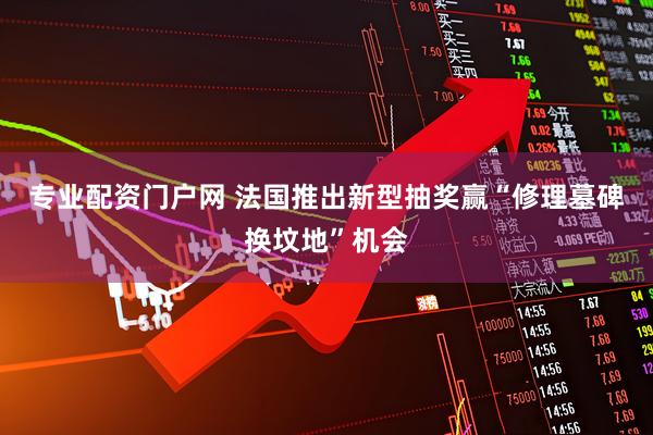专业配资门户网 法国推出新型抽奖　赢“修理墓碑换坟地”机会