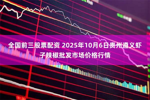 全国前三股票配资 2025年10月6日贵州遵义虾子辣椒批发市场价格行情