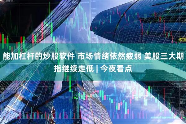 能加杠杆的炒股软件 市场情绪依然疲弱 美股三大期指继续走低 | 今夜看点