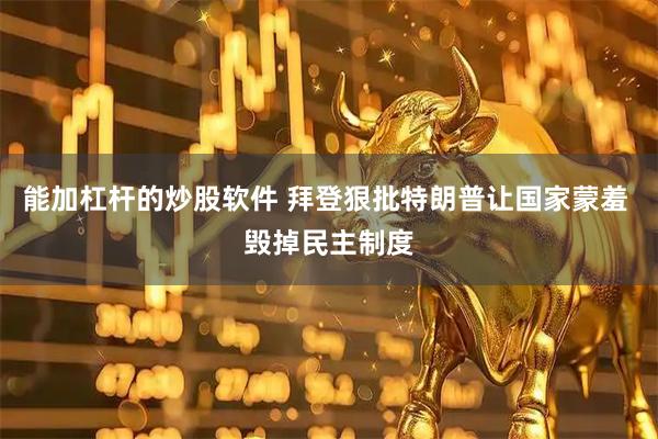 能加杠杆的炒股软件 拜登狠批特朗普让国家蒙羞 毁掉民主制度