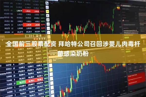 全国前三股票配资 拜哈特公司召回涉婴儿肉毒杆菌感染奶粉