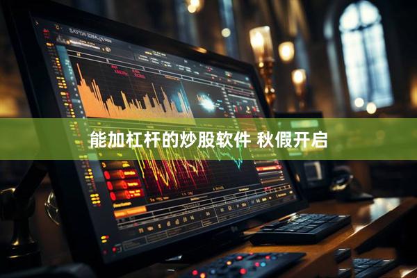 能加杠杆的炒股软件 秋假开启