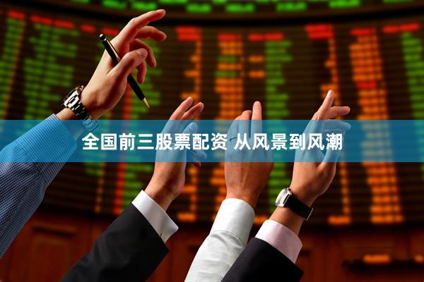 全国前三股票配资 从风景到风潮