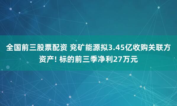 全国前三股票配资 兖矿能源拟3.45亿收购关联方资产! 标的前三季净利27万元