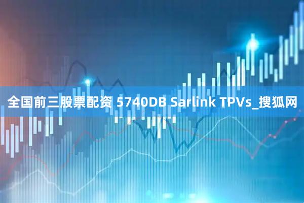 全国前三股票配资 5740DB Sarlink TPVs_搜狐网