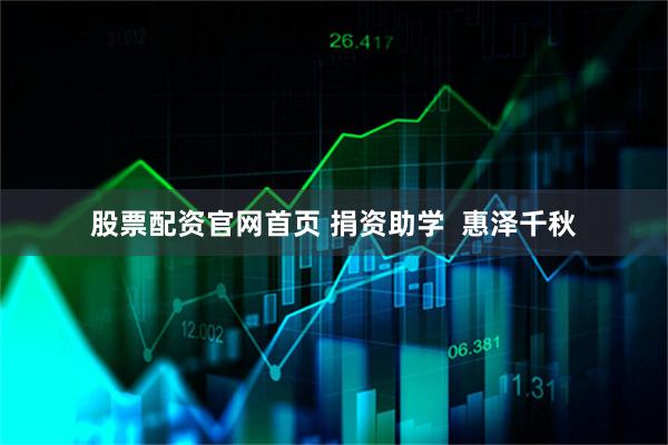 股票配资官网首页 捐资助学  惠泽千秋