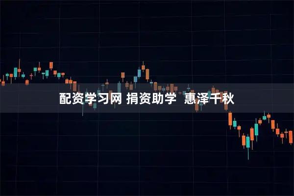 配资学习网 捐资助学  惠泽千秋