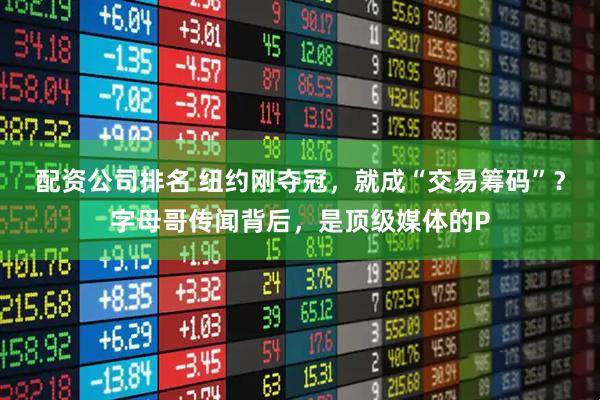 配资公司排名 纽约刚夺冠，就成“交易筹码”？字母哥传闻背后，是顶级媒体的P