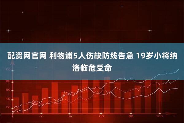 配资网官网 利物浦5人伤缺防线告急 19岁小将纳洛临危受命