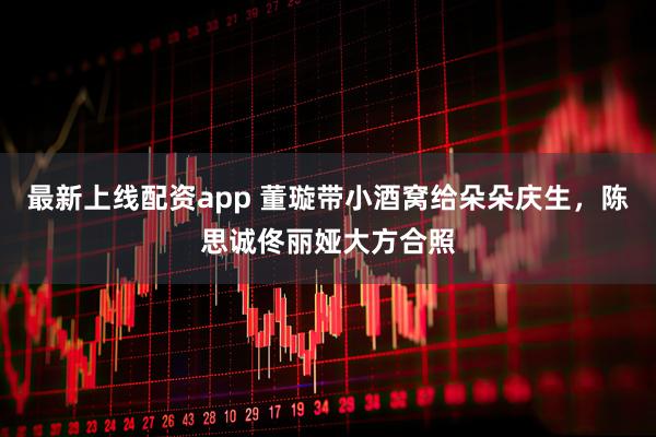 最新上线配资app 董璇带小酒窝给朵朵庆生，陈思诚佟丽娅大方合照