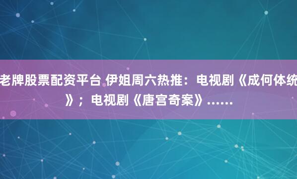 老牌股票配资平台 伊姐周六热推：电视剧《成何体统》；电视剧《唐宫奇案》......