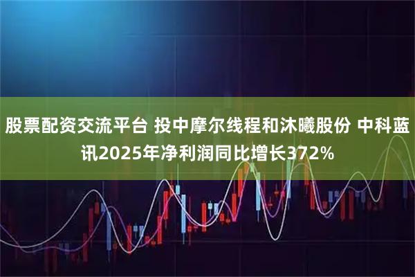 股票配资交流平台 投中摩尔线程和沐曦股份 中科蓝讯2025年净利润同比增长372%