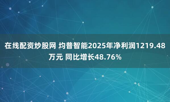 在线配资炒股网 均普智能2025年净利润1219.48万元 同比增长48.76%