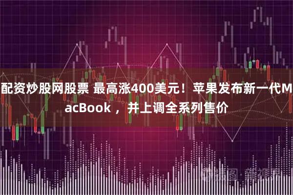 配资炒股网股票 最高涨400美元！苹果发布新一代MacBook ，并上调全系列售价