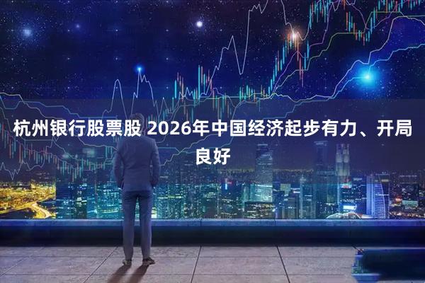 杭州银行股票股 2026年中国经济起步有力、开局良好