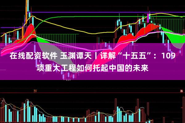 在线配资软件 玉渊谭天丨详解“十五五”:109项重大工程如何托起中国的未来