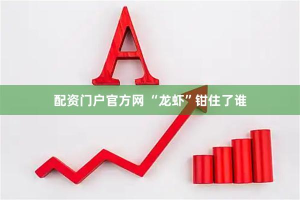 配资门户官方网 “龙虾”钳住了谁