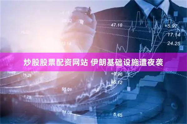 炒股股票配资网站 伊朗基础设施遭夜袭