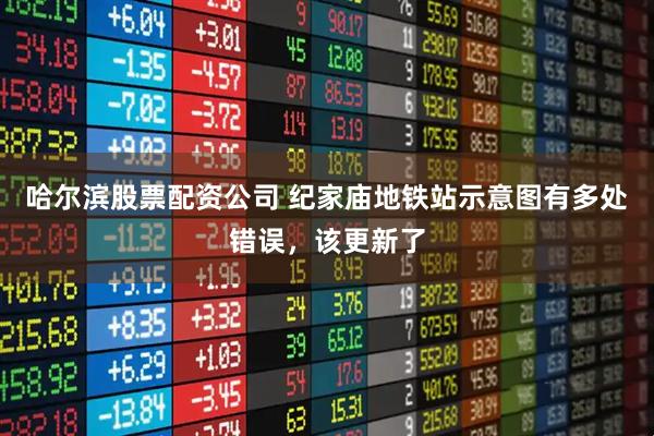 哈尔滨股票配资公司 纪家庙地铁站示意图有多处错误，该更新了