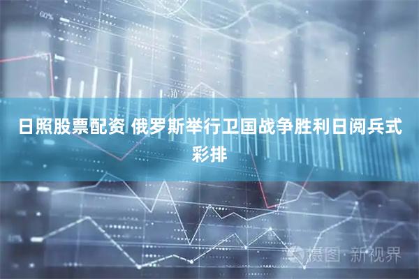 日照股票配资 俄罗斯举行卫国战争胜利日阅兵式彩排