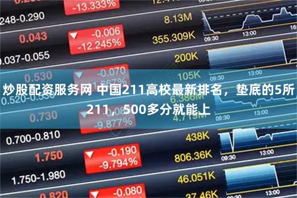 炒股配资服务网 中国211高校最新排名，垫底的5所211，500多分就能上