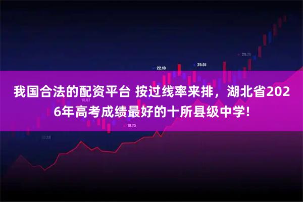 我国合法的配资平台 按过线率来排，湖北省2026年高考成绩最好的十所县级中学!