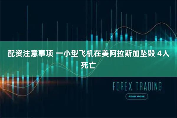 配资注意事项 一小型飞机在美阿拉斯加坠毁 4人死亡